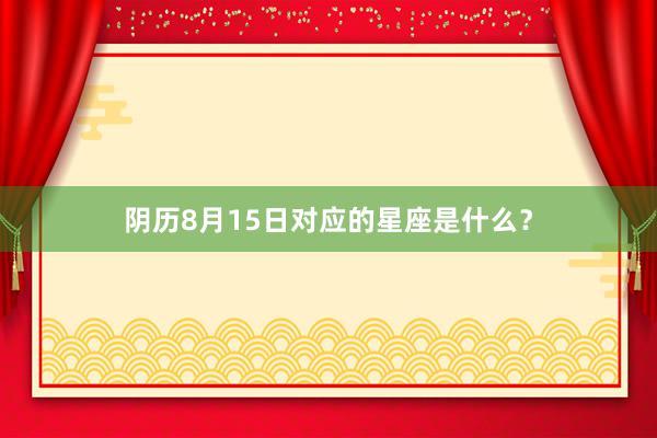 阴历8月15日对应的星座是什么?
