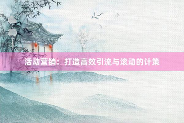 活动营销：打造高效引流与滚动的计策